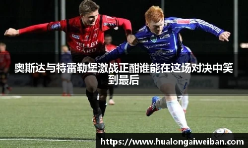 奥斯达与特雷勒堡激战正酣谁能在这场对决中笑到最后