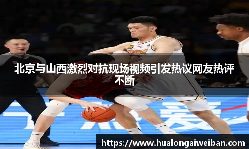 北京与山西激烈对抗现场视频引发热议网友热评不断